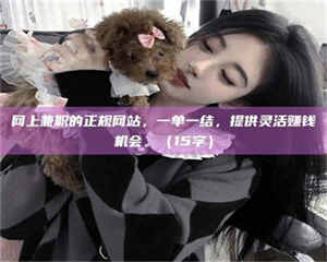 蚌埠网上兼职的正规网站，一单一结，提供灵活赚钱机会。（15字） 第1张