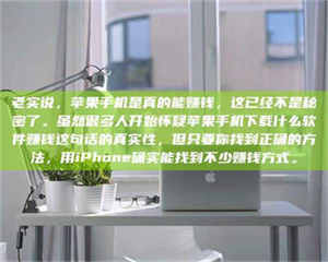 蚌埠老实说，苹果手机是真的能赚钱，这已经不是秘密了。虽然很多人开始怀疑苹果手机下载什么软件赚钱这句话的真实性，但只要你找到正确的方法，用iPhone确实能找到不少赚钱方式。 第1张