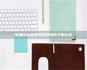 蚌埠苹果什么能看视频赚钱的手机软件 第1张