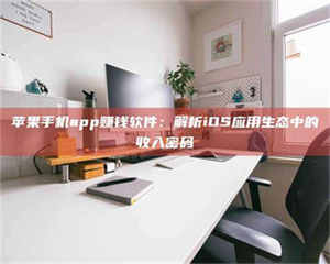 蚌埠苹果手机app赚钱软件：解析iOS应用生态中的收入密码 第1张