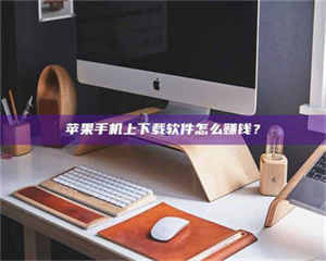 蚌埠苹果手机上下载软件怎么赚钱？ 第1张