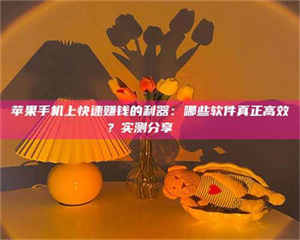 蚌埠苹果手机上快速赚钱的利器：哪些软件真正高效？实测分享🌟 第1张