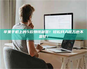 蚌埠苹果手机上的5款赚钱利器！轻松月入过万也不是梦！ 第1张