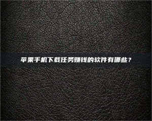 蚌埠苹果手机下载任务赚钱的软件有哪些？ 第1张