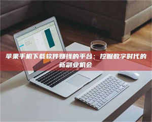 蚌埠苹果手机下载软件赚钱的平台：挖掘数字时代的新副业机会 第1张