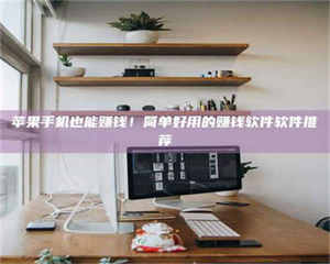 蚌埠苹果手机也能赚钱！简单好用的赚钱软件软件推荐 第1张