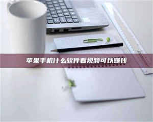 蚌埠苹果手机什么软件看视频可以赚钱 第1张