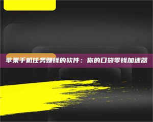 蚌埠苹果手机任务赚钱的软件：你的口袋零钱加速器 第1张