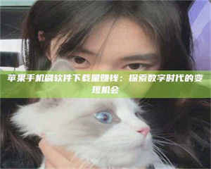 蚌埠苹果手机刷软件下载量赚钱：探索数字时代的变现机会 第1张