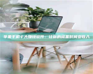 蚌埠苹果手机十大赚钱软件：让你的闲置时间变收入 第1张