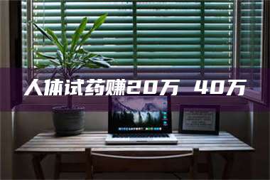 蚌埠人体试药赚20万 40万 第1张