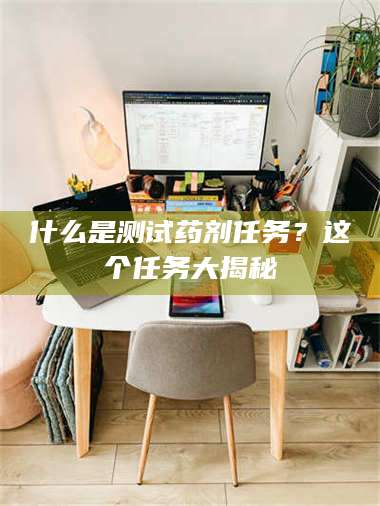 蚌埠什么是测试药剂任务？这个任务大揭秘 第1张