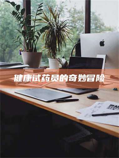 蚌埠健康试药员的奇妙冒险 第1张