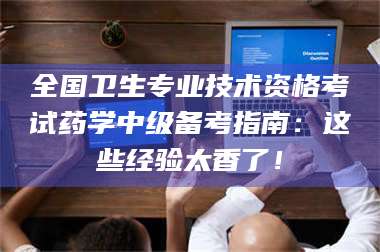 蚌埠全国卫生专业技术资格考试药学中级备考指南：这些经验太香了！ 第1张