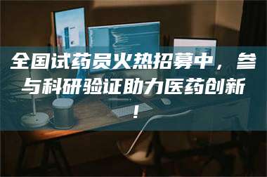 蚌埠全国试药员火热招募中，参与科研验证助力医药创新！ 第1张
