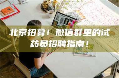 蚌埠北京招募！微信群里的试药员招聘指南！ 第1张