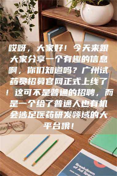蚌埠哎呀，大家好！今天来跟大家分享一个有趣的信息啊，你们知道吗？广州试药员招募官网正式上线了！这可不是普通的招聘，而是一个给了普通人也有机会涉足医药研发领域的大平台哦！ 第1张
