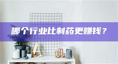 蚌埠哪个行业比制药更赚钱？ 第1张