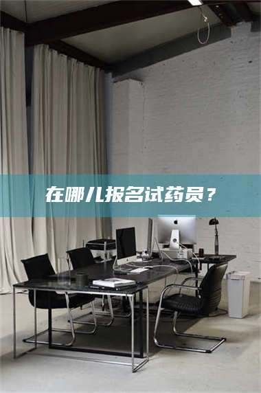 蚌埠在哪儿报名试药员？ 第1张