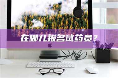 蚌埠在哪儿报名试药员？ 第1张