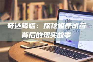 蚌埠奇迹降临：探秘极康试药背后的现实故事 第1张