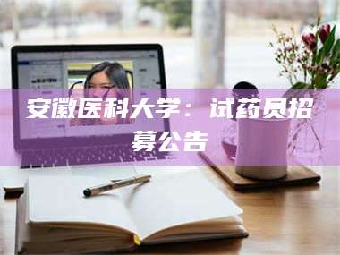 蚌埠安徽医科大学：试药员招募公告 第1张