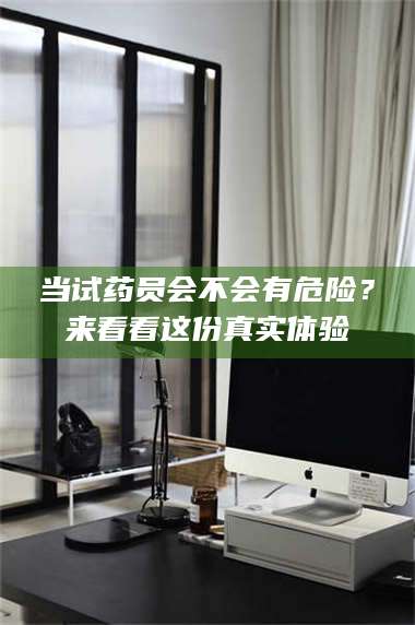 蚌埠当试药员会不会有危险？来看看这份真实体验 第1张