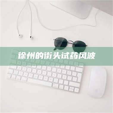 蚌埠徐州的街头试药风波 第1张