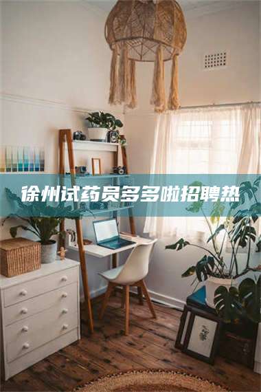 蚌埠徐州试药员多多啦招聘热 第1张
