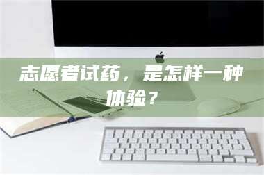 蚌埠志愿者试药，是怎样一种体验？ 第1张
