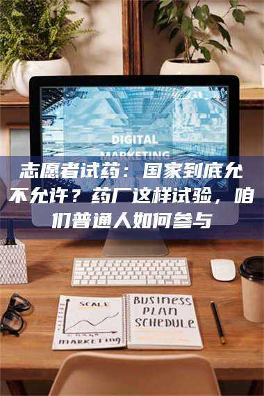 蚌埠志愿者试药：国家到底允不允许？药厂这样试验，咱们普通人如何参与 第1张