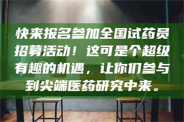 蚌埠快来报名参加全国试药员招募活动！这可是个超级有趣的机遇，让你们参与到尖端医药研究中来。 第1张