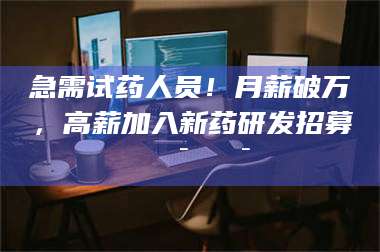 蚌埠急需试药人员！月薪破万，高薪加入新药研发招募🔯🔯 第1张