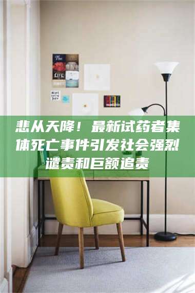 蚌埠悲从天降！最新试药者集体死亡事件引发社会强烈谴责和巨额追责 第1张