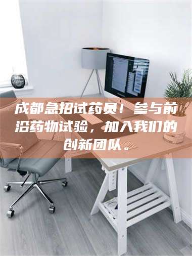 蚌埠成都急招试药员！参与前沿药物试验，加入我们的创新团队。 第1张