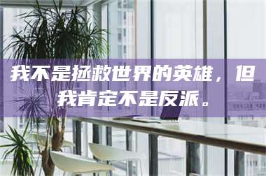 蚌埠我不是拯救世界的英雄，但我肯定不是反派。 第1张