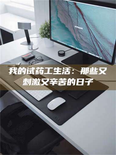 蚌埠我的试药工生活：那些又刺激又辛苦的日子 第1张