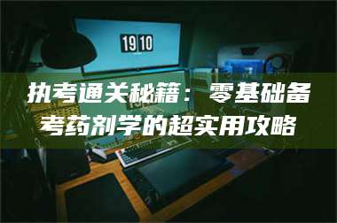 蚌埠执考通关秘籍：零基础备考药剂学的超实用攻略 第1张