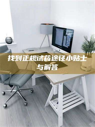蚌埠找到正规试药途径小贴士与解答 第1张