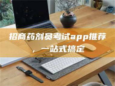 蚌埠招商药剂员考试app推荐，一站式搞定 第1张