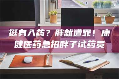 蚌埠挺身入药？胖就遭罪！康健医药急招胖子试药员 第1张