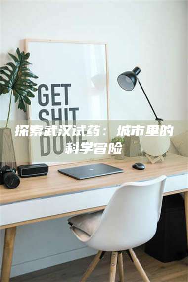 蚌埠探索武汉试药：城市里的科学冒险 第1张