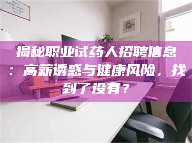 蚌埠揭秘职业试药人招聘信息：高薪诱惑与健康风险，找到了没有？ 第1张