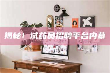 蚌埠揭秘！试药员招聘平台内幕 第1张