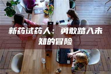 蚌埠新药试药人：勇敢踏入未知的冒险 第1张