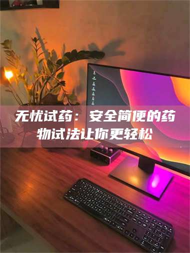 蚌埠无忧试药：安全简便的药物试法让你更轻松 第1张