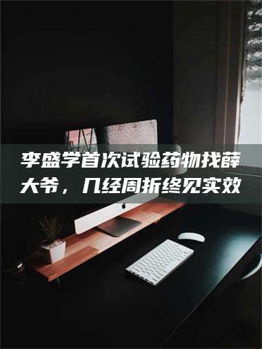 蚌埠李盛学首次试验药物找薛大爷，几经周折终见实效 第1张