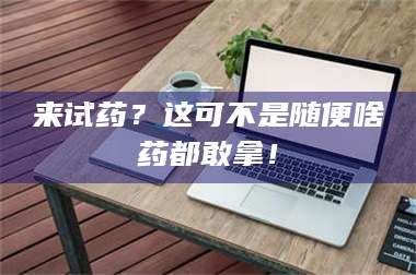 蚌埠来试药？这可不是随便啥药都敢拿！ 第1张