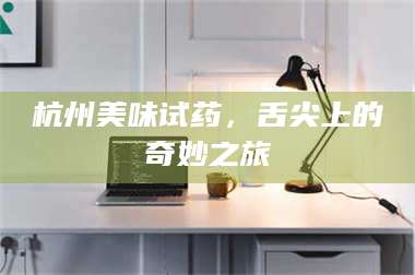 蚌埠杭州美味试药，舌尖上的奇妙之旅 第1张