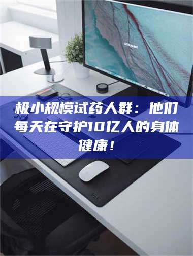 蚌埠极小规模试药人群：他们每天在守护10亿人的身体健康！ 第1张